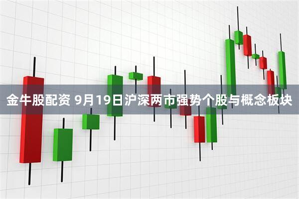 金牛股配资 9月19日沪深两市强势个股与概念板块